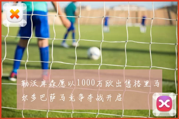 勒沃库森愿以1000万欧出售格里马尔多巴萨马竞争夺战开启