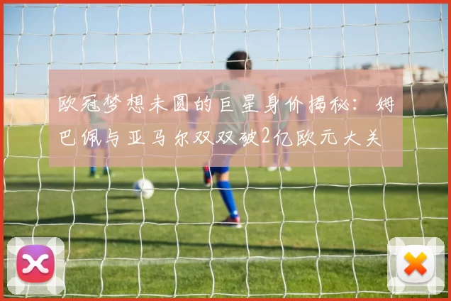 欧冠梦想未圆的巨星身价揭秘：姆巴佩与亚马尔双双破2亿欧元大关