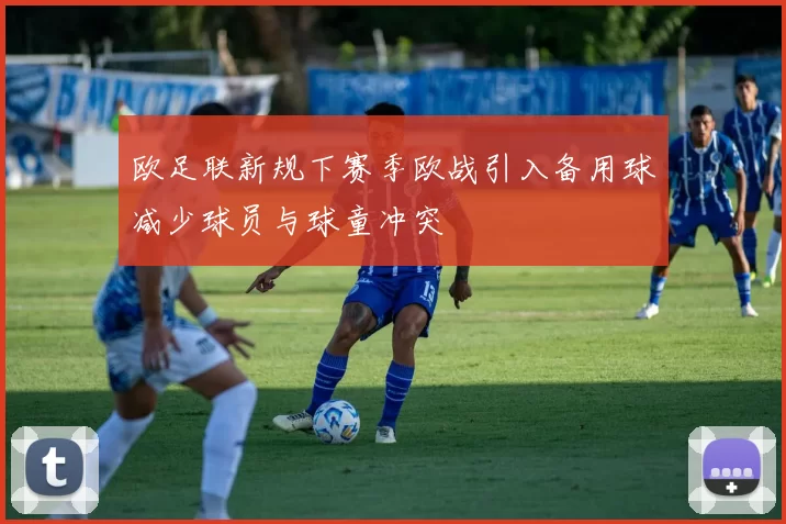 欧足联新规下赛季欧战引入备用球减少球员与球童冲突