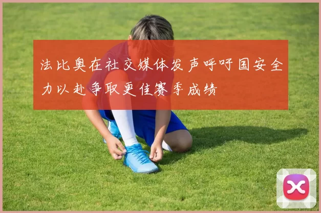 法比奥在社交媒体发声呼吁国安全力以赴争取更佳赛季成绩