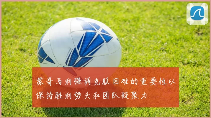 蒙哥马利强调克服困难的重要性以保持胜利势头和团队凝聚力