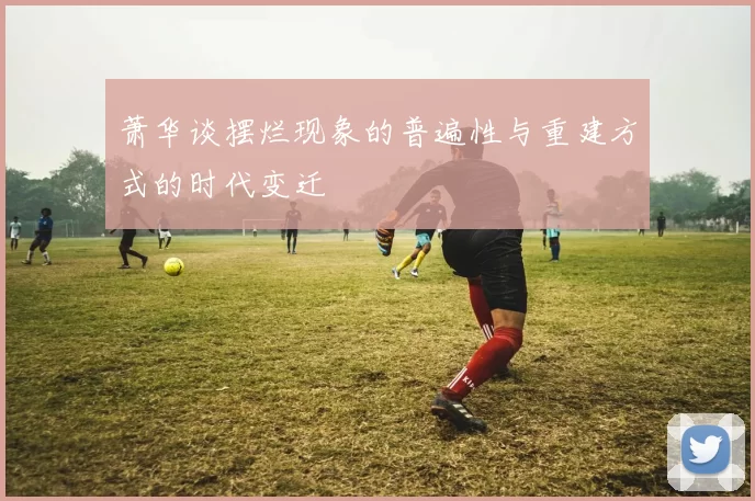 萧华谈摆烂现象的普遍性与重建方式的时代变迁