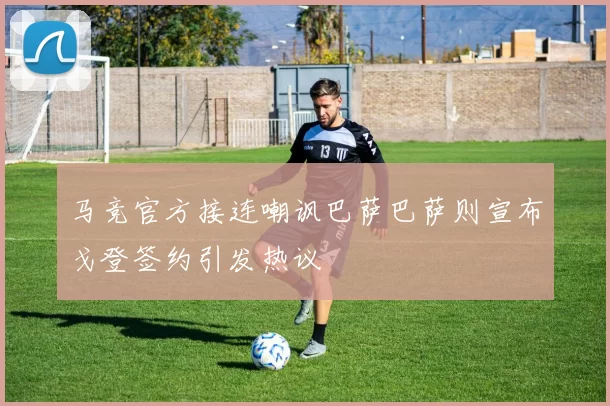 马竞官方接连嘲讽巴萨巴萨则宣布戈登签约引发热议